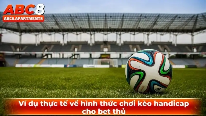 Kèo handicap - Hướng dẫn đọc kèo bất bại hiệu quả đến 99,9% 2 Ví dụ thực tế về hình thức chơi kèo handicap cho bet thủ