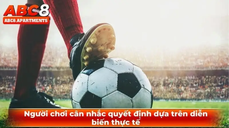 Kèo handicap - Hướng dẫn đọc kèo bất bại hiệu quả đến 99,9% 3 Người chơi cân nhắc quyết định dựa trên diễn biến thực tế